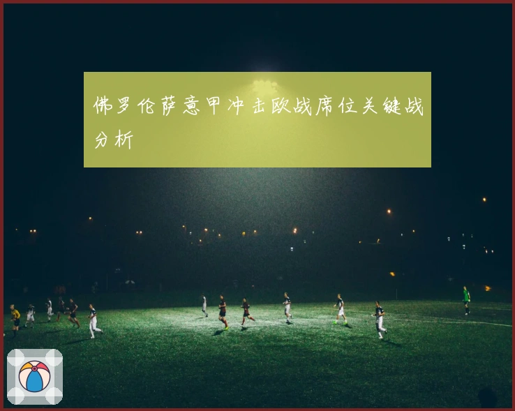 佛罗伦萨意甲冲击欧战席位关键战分析