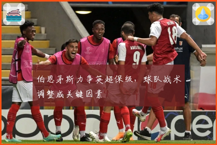 伯恩茅斯力争英超保级,球队战术调整成关键因素