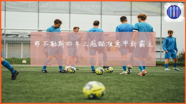 那不勒斯四年三冠瞄准意甲新霸主