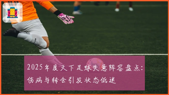 2025年度天下足球失意阵容盘点：伤病与转会引发状态低迷