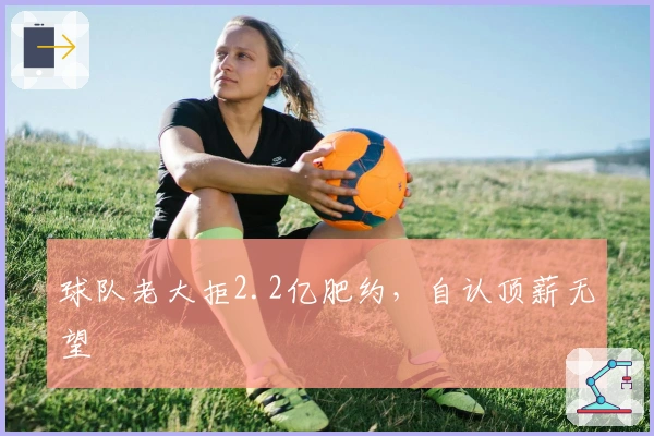 球队老大拒2.2亿肥约，自认顶薪无望