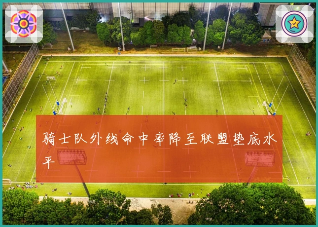 骑士队外线命中率降至联盟垫底水平