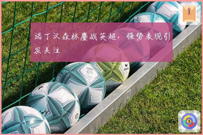 诺丁汉森林鏖战英超，强势表现引发关注