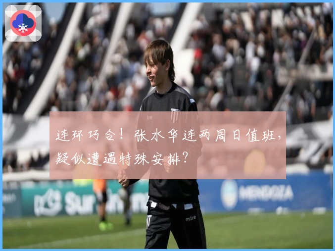 连环巧合！张水华连两周日值班，疑似遭遇特殊安排？