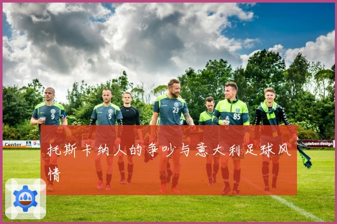 托斯卡纳人的争吵与意大利足球风情