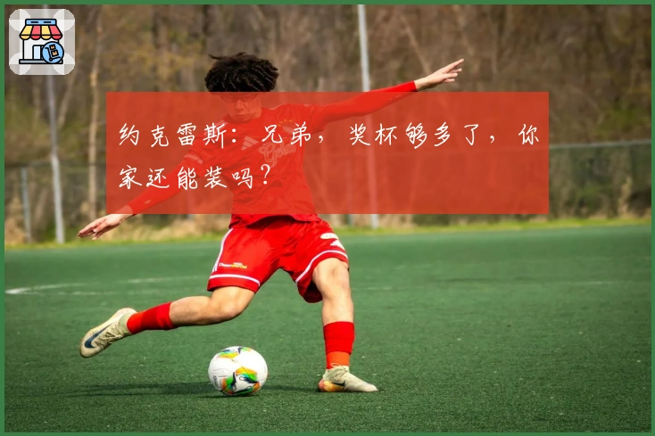 约克雷斯:兄弟,奖杯够多了,你家还能装吗?